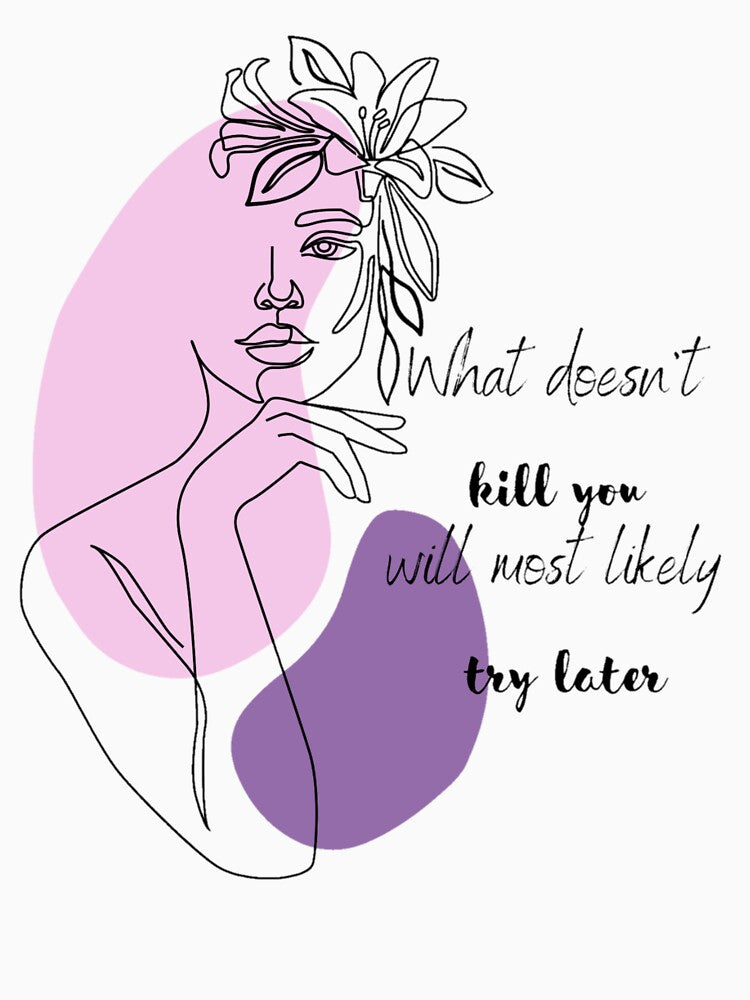 What doesn't kill you will most likely try later by Ophelia  Psg