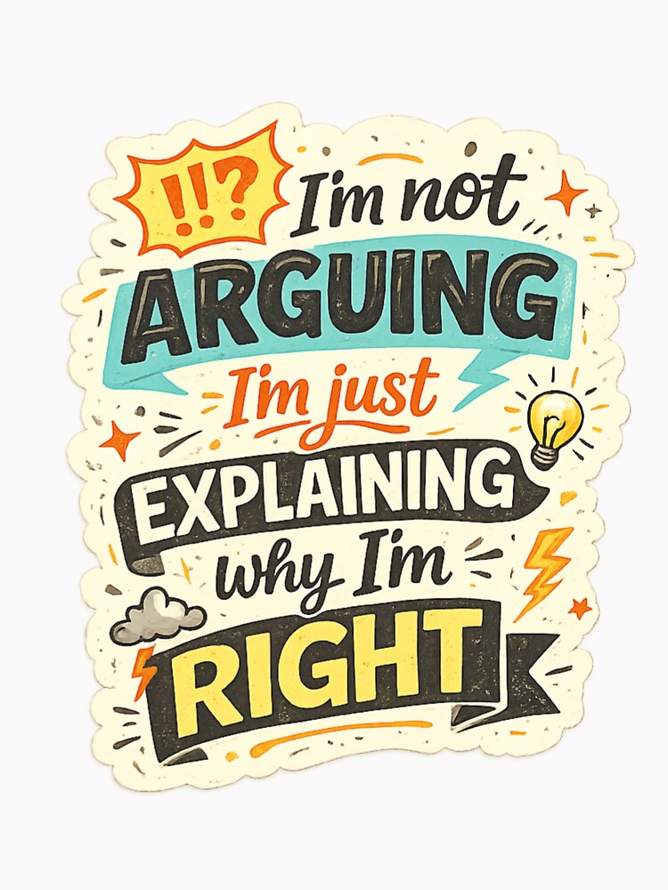 I’m Not Arguing, I’m Just Explaining Why I’m Right – Funny Sarcastic Quote by SP319