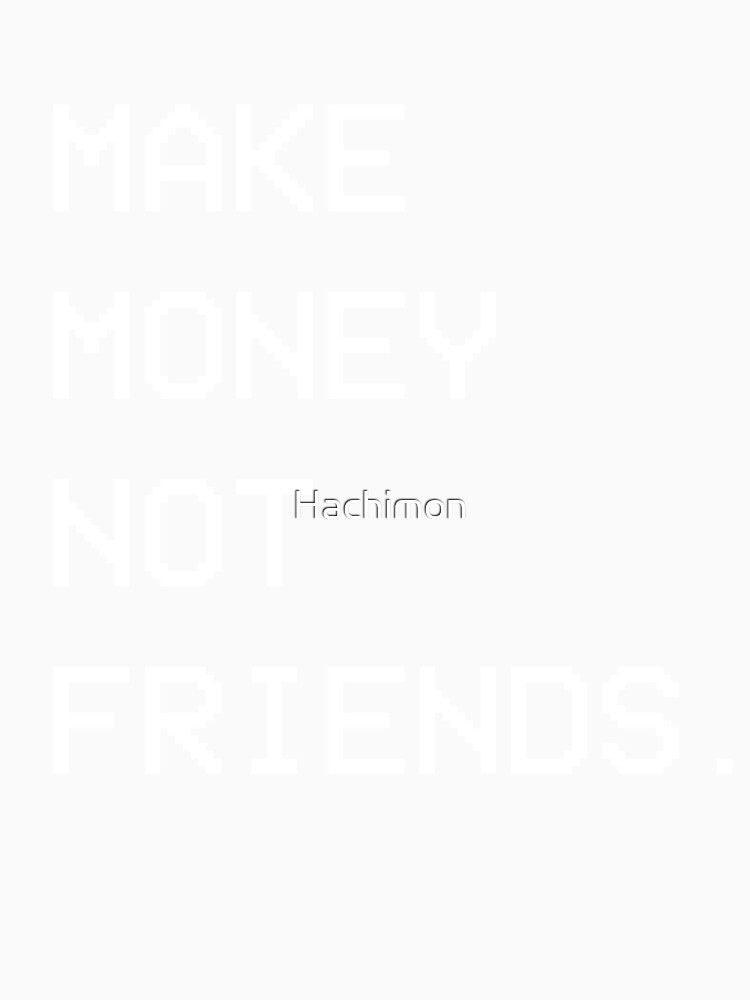 Make Money Not Friends. by Hachimon
