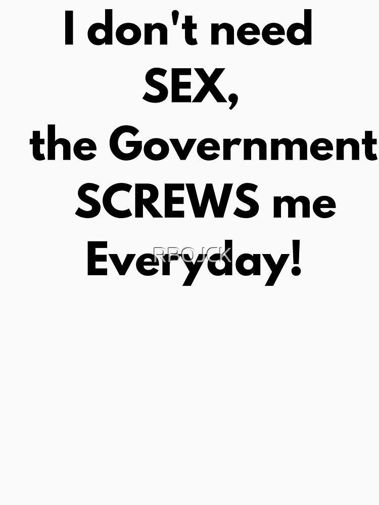 I dont need SEX the government screws me everyday! Fun Tee by RBOJCK