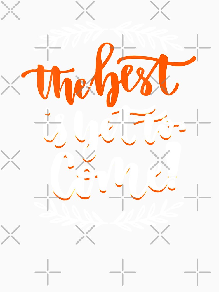 Womens-The-Best-Is-Yet-To-Come by WEARPARTS