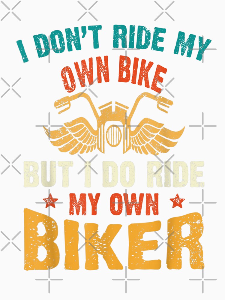 I Dont Ride My Own Bike But I Do Ride My Own Biker Funny, Basic Novelty, Graphics by KENNESTORE