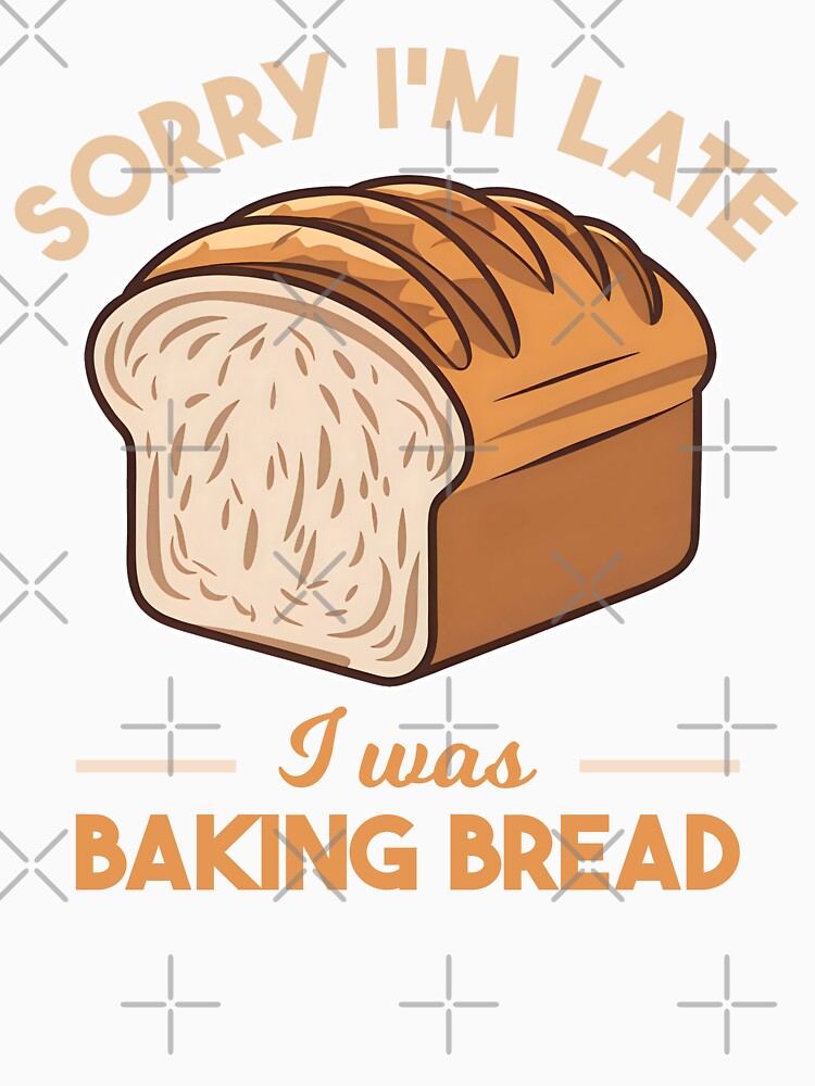 Sorry I'm Late I Was Baking Bread Homemade Bread Baking Lover Baker by KLArtzStore