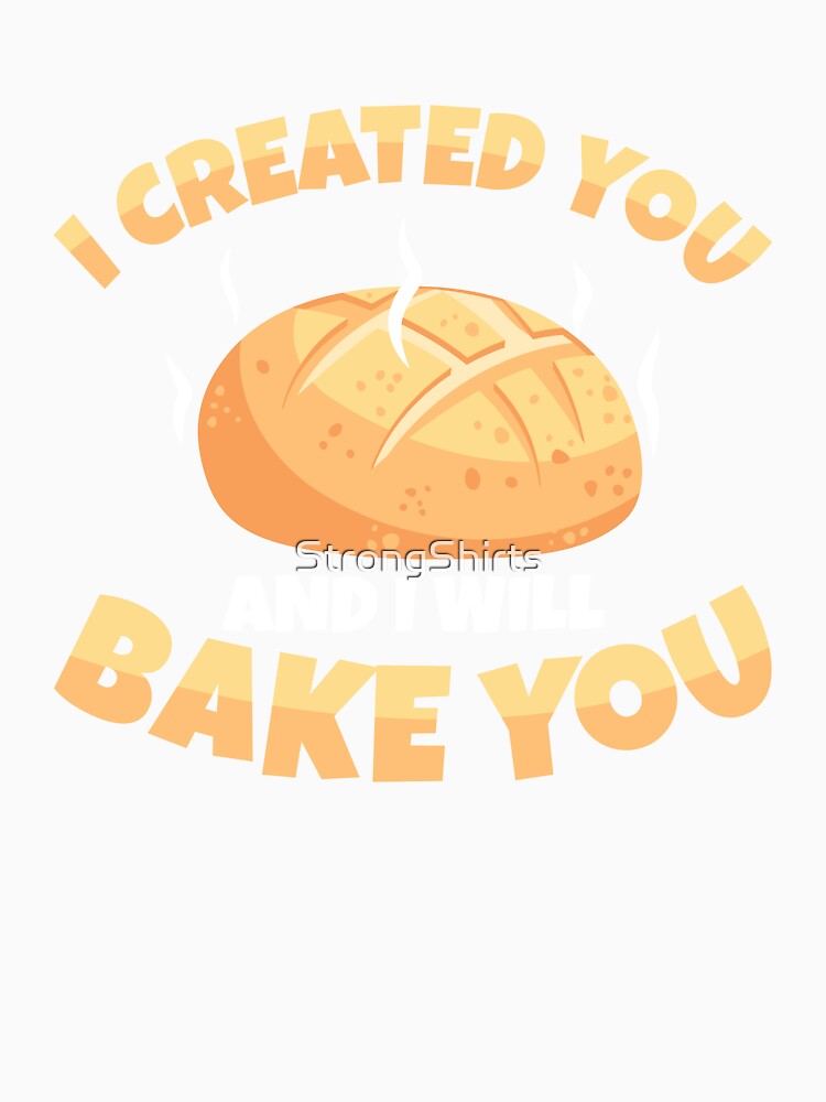 Cool I Created You And I Will Bake You Sourdough Bread Baker by StrongShirts