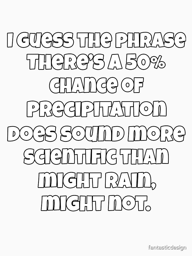 I Guess The Phrase There’s A 50% Chance Of Precipitation Does Sound More Scientific by fantasticdesign