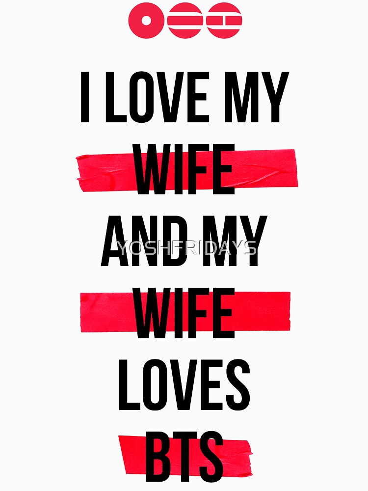 BTS - I love my wife and my wife loves BTS T-Shirt by YOSHFRIDAYS