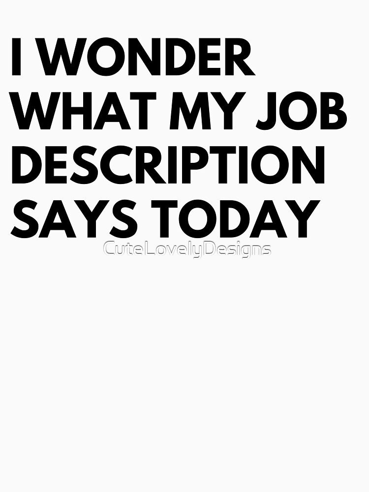 I Wonder What My Job Description Says Today Funny by CuteLovelyDesigns