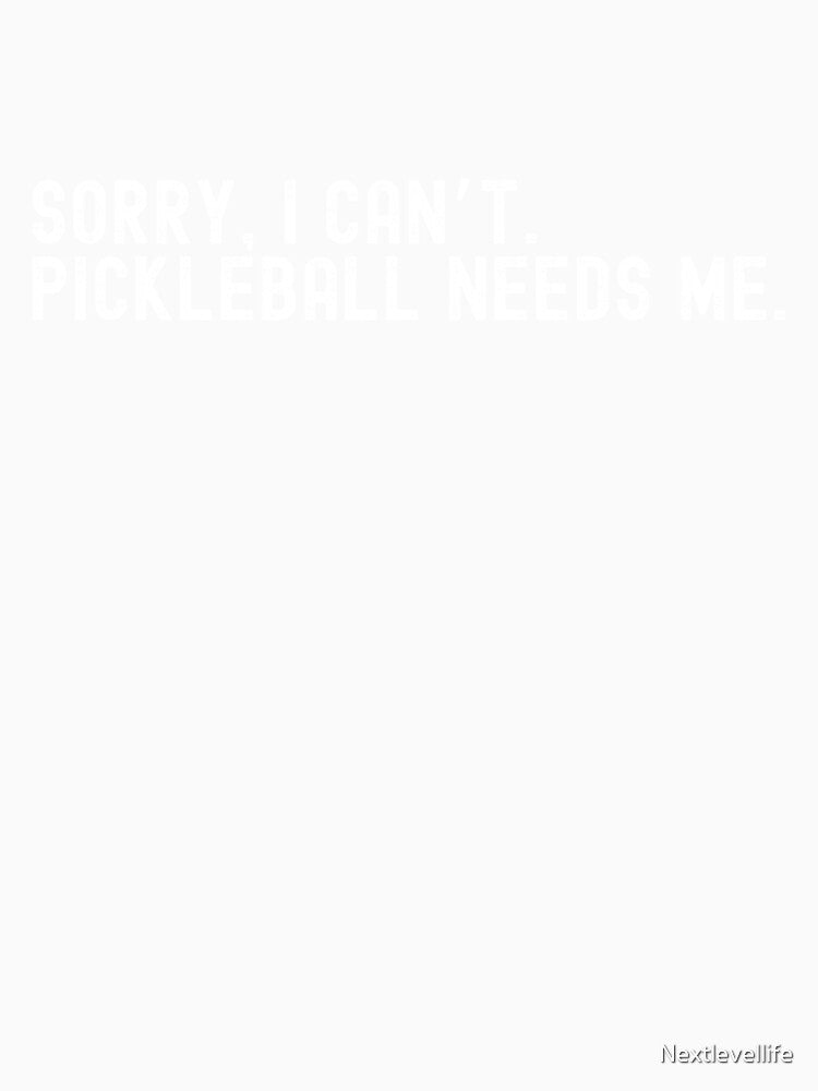 Sorry I Can't - Pickleball Needs Me by Nextlevellife