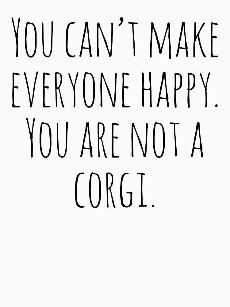 You can't make everyone happy. You are not a Corgi. by Tarun Bisht