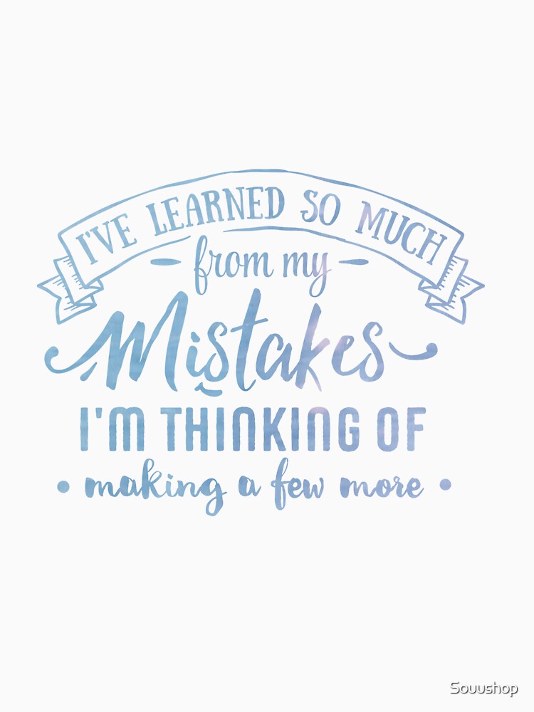 I've learned so much from my mistakes I'm thinking of making a few more by Souushop