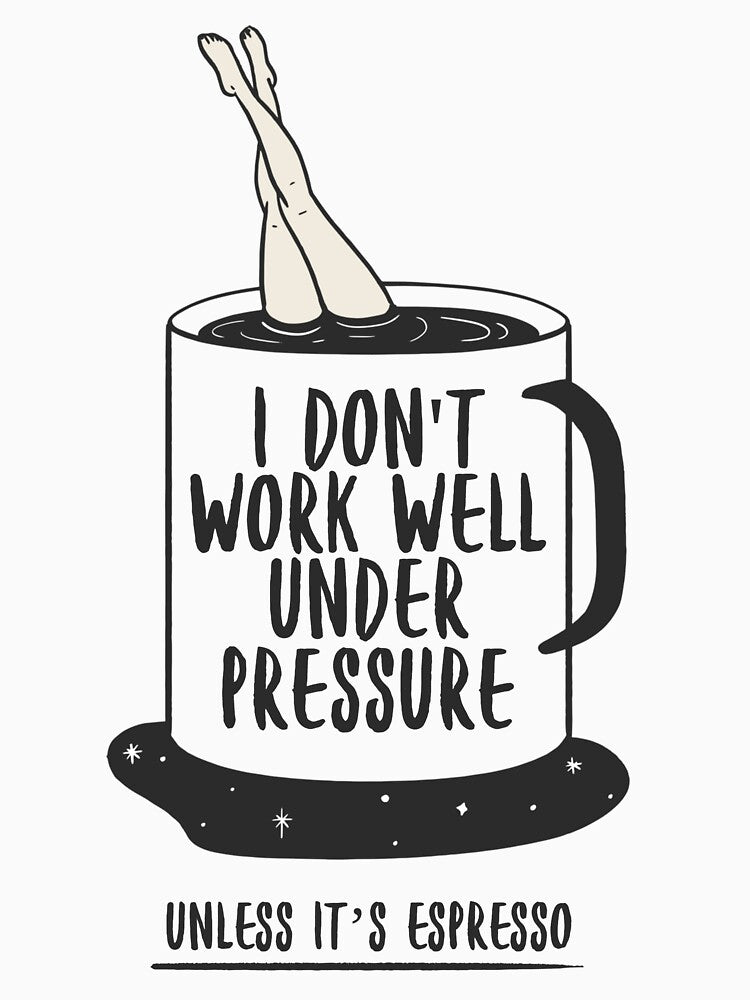 I Don’t Work Well Under Pressure (Unless It’s Espresso) – Coffee Lover by Honominu