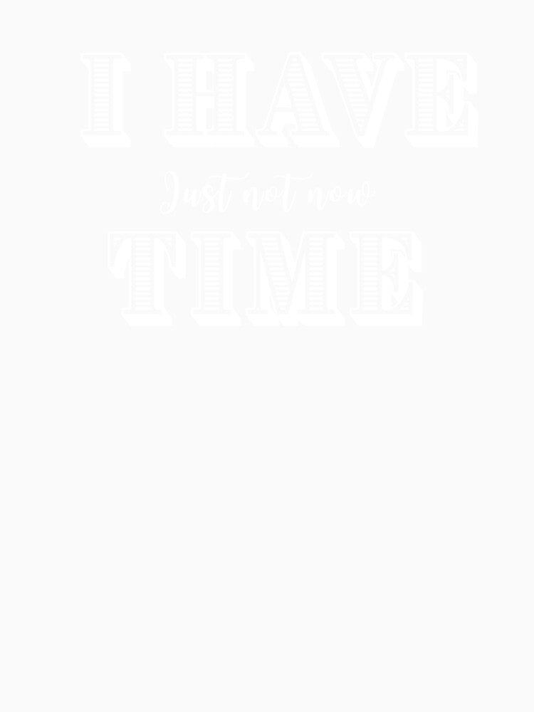 I Have Time, Small Text, Big Message by JokeAndStyle