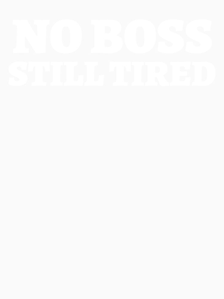 NO BOSS. STILL TIRED. – Relatable Freelancer Life T-Shirt by 1PRSTORE