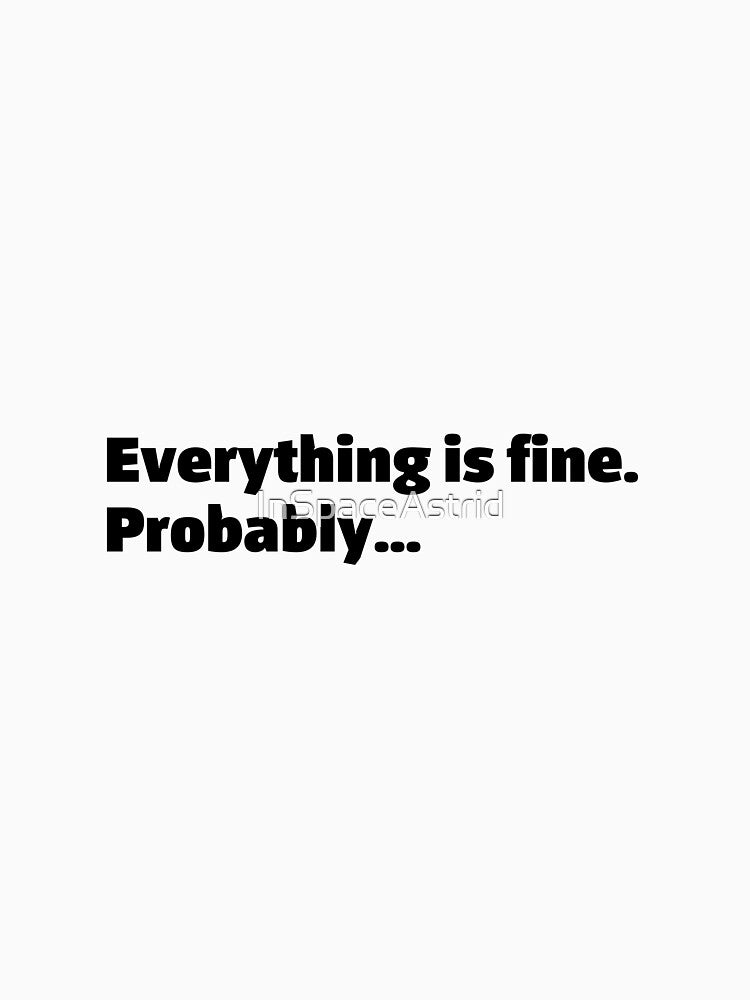 Everything is fine, probably. Funny relatable quote meme by InSpaceAstrid