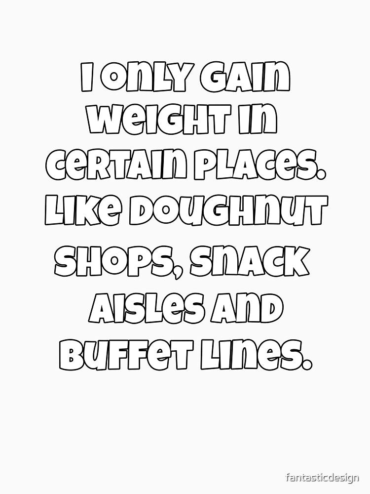 Funny Sarcastic Saying I Only Gain Weight In Certain Places by fantasticdesign