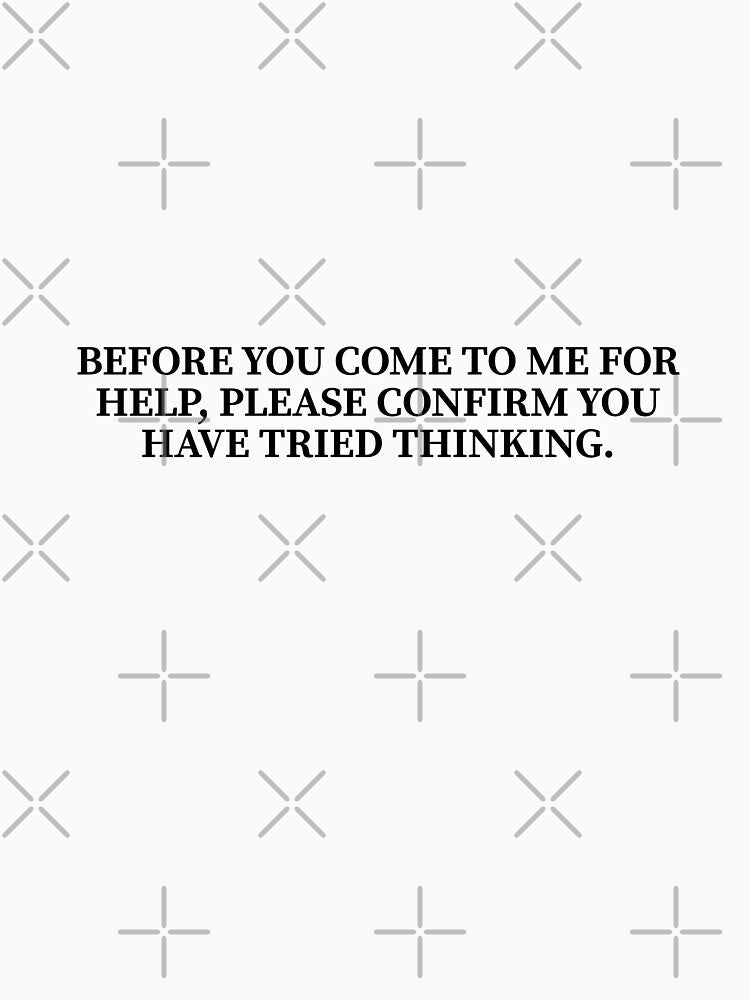Before You Come To Me For Help Please Confirm You Have Tried Thinking by Dondonmart