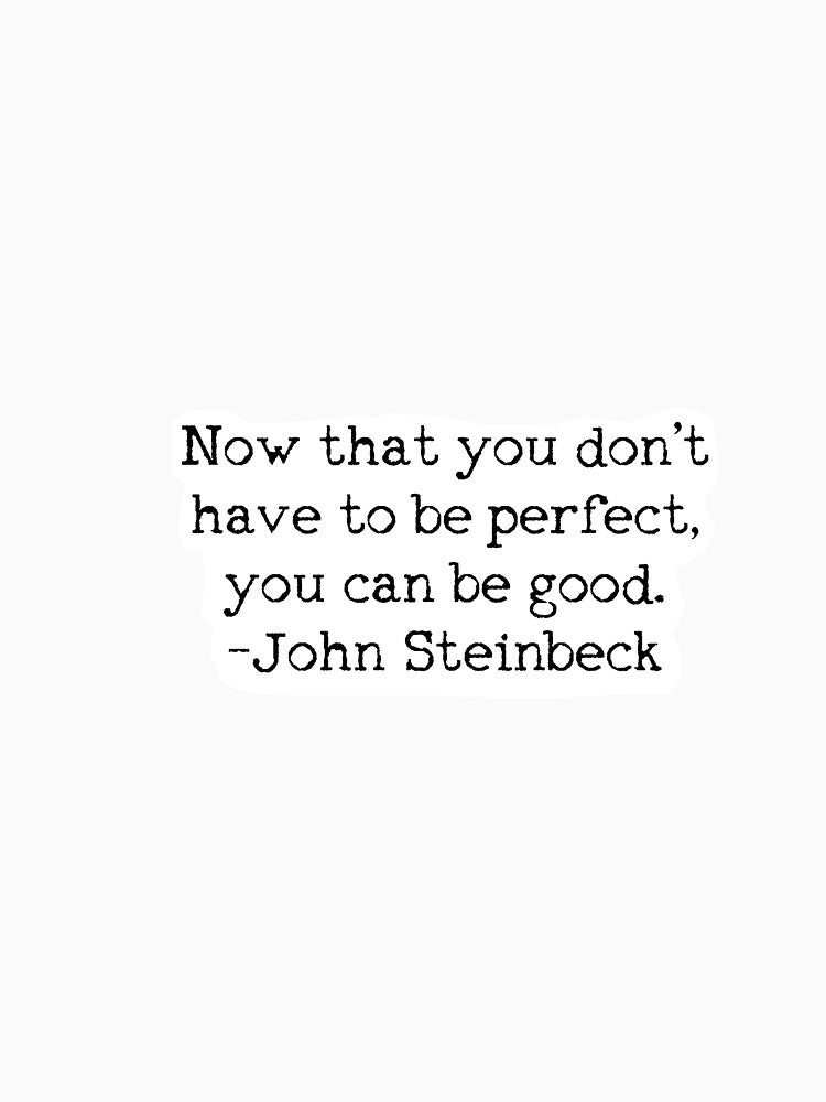"Now that you don't have to be perfect, you can be good." - John Steinbeck by brynmccl