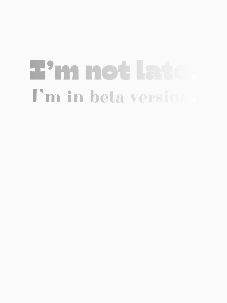 I’m Not Late, I’m In Beta Version by JokeAndStyle