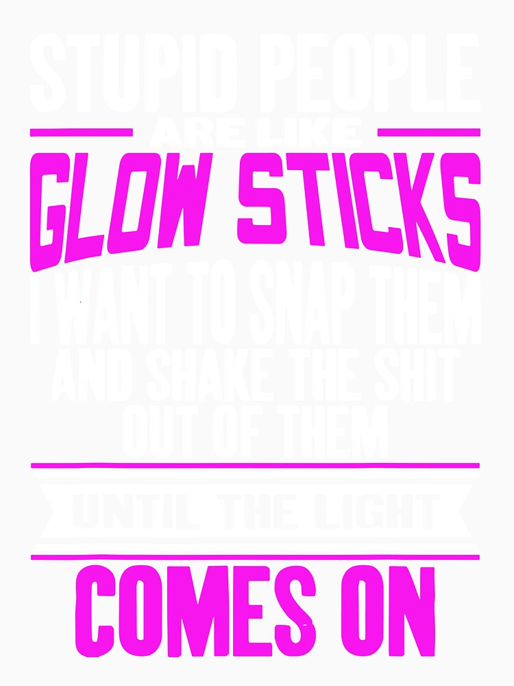 Stupid People Are Like Glow Sticks by Henderson8769