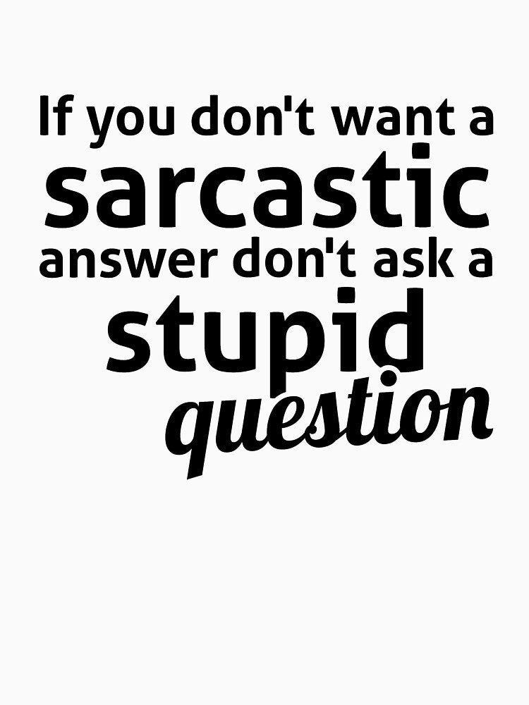 If you don't want a sarcastic answer don't ask a stupid question by  Srdjan Stanisic