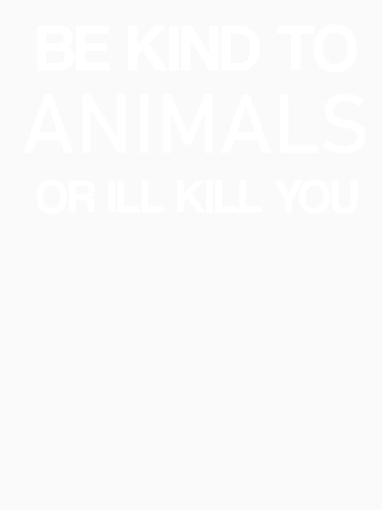 Be kind to Animals or Ill kill you -Animals by ANAS MAATI
