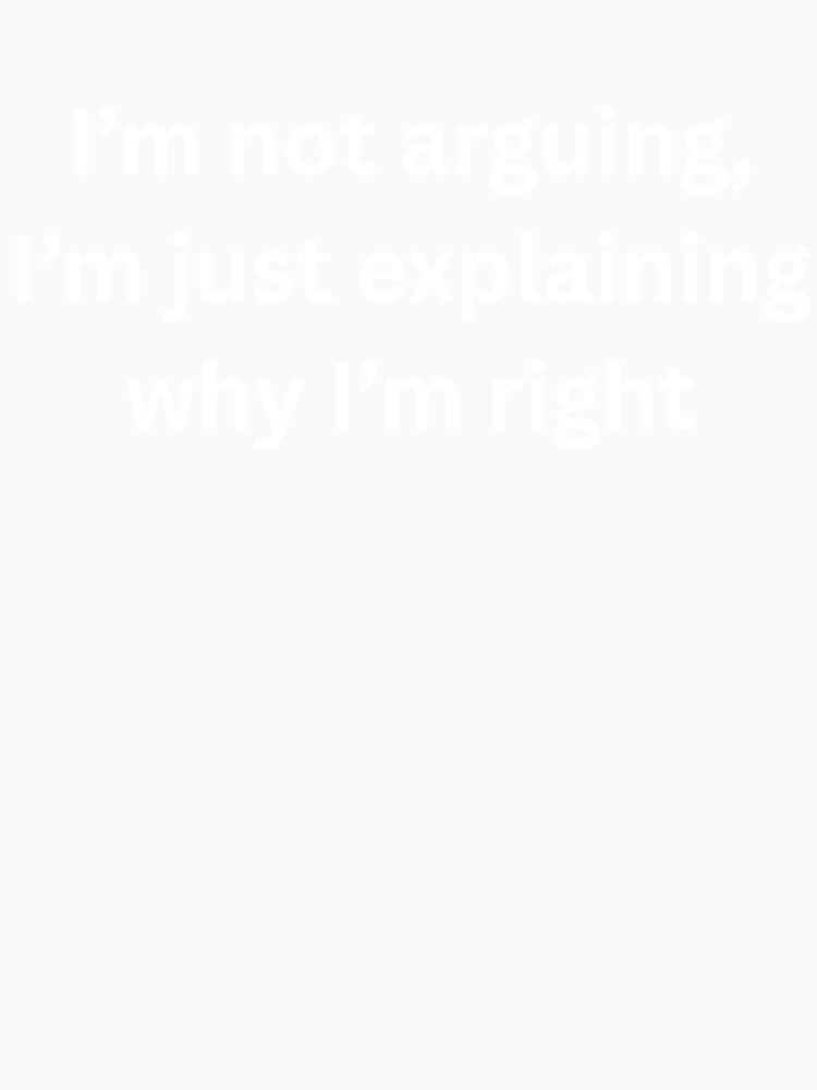 I'm not arguing, I'm Just explaining why I'm right by Speczify