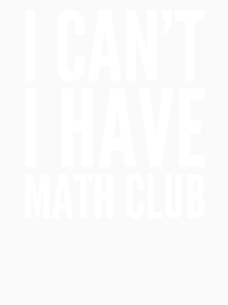 I Can’t I Have Math Club Funny Humor High School Love Math Club by Cameronfulton