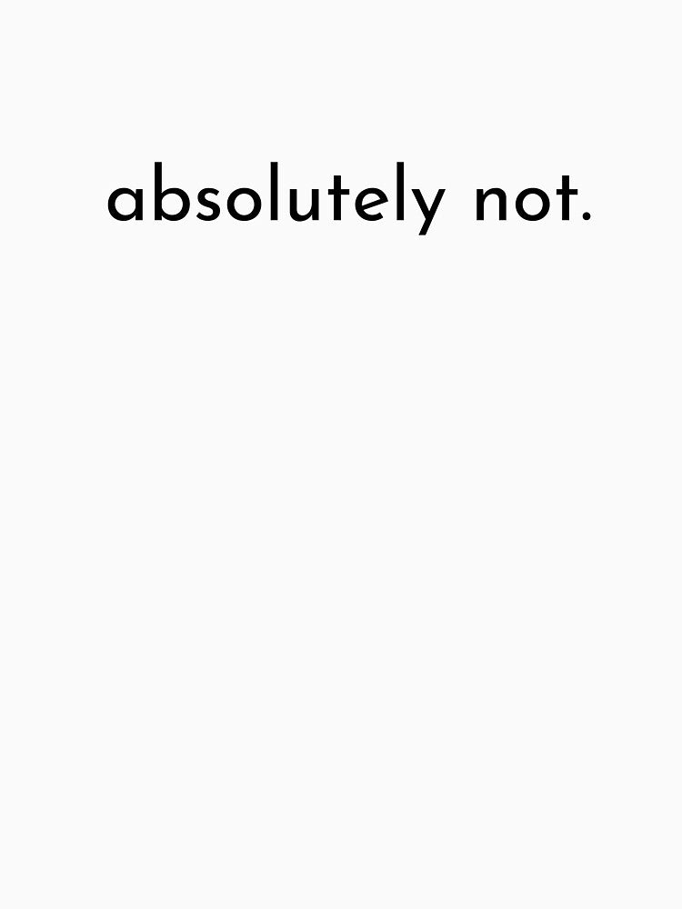 absolutely not. — neurodivergent humor shirt by UnspokenGoods