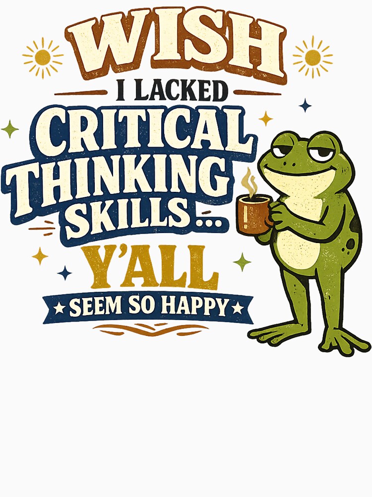 Wish I Lacked Critical Thinking Skills Y'all Seem So Happy Sarcastic Quote, Funny Humor, Meme Design, Snarky Saying by Teeture