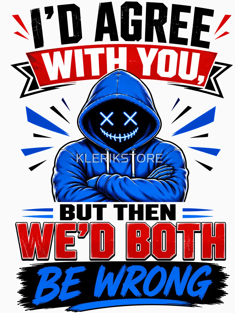 I'd Agree With You, But Then We'd Both Be Wrong by KLERIKSTORE