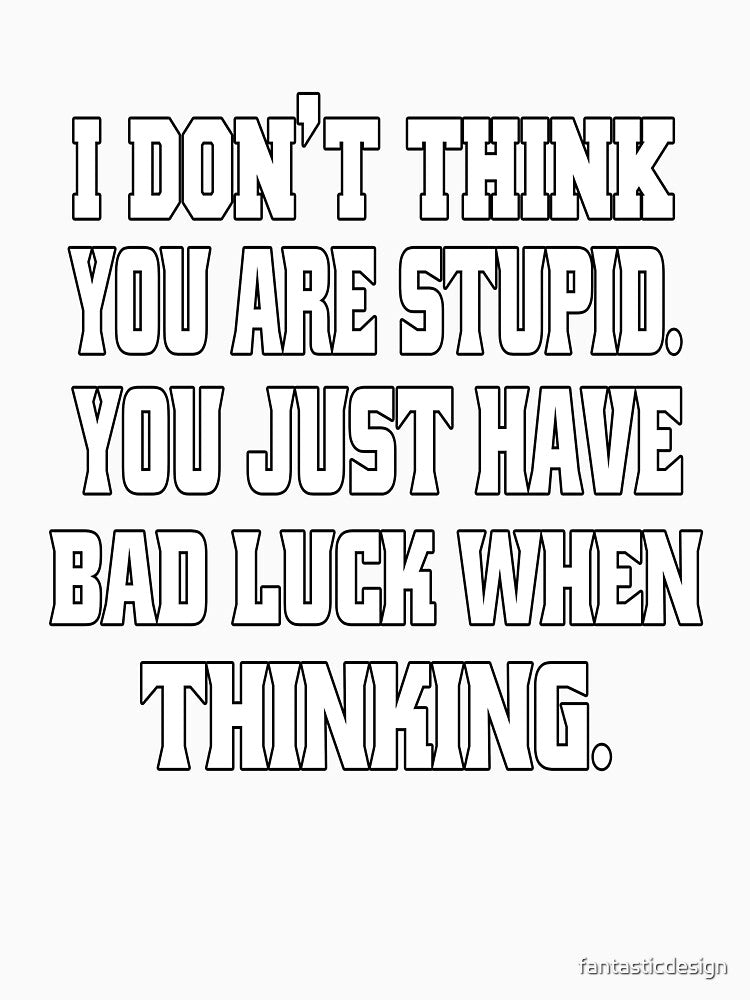 Funny Sarcastic Humor I Don't Think You Are Stupid. You Just Have Bad Luck by fantasticdesign