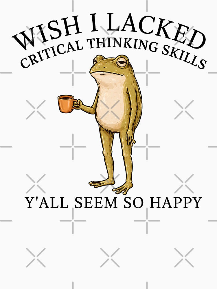 Wish I Lacked Critical Thinking Skills Y'all Seem So Happy by bajsanti