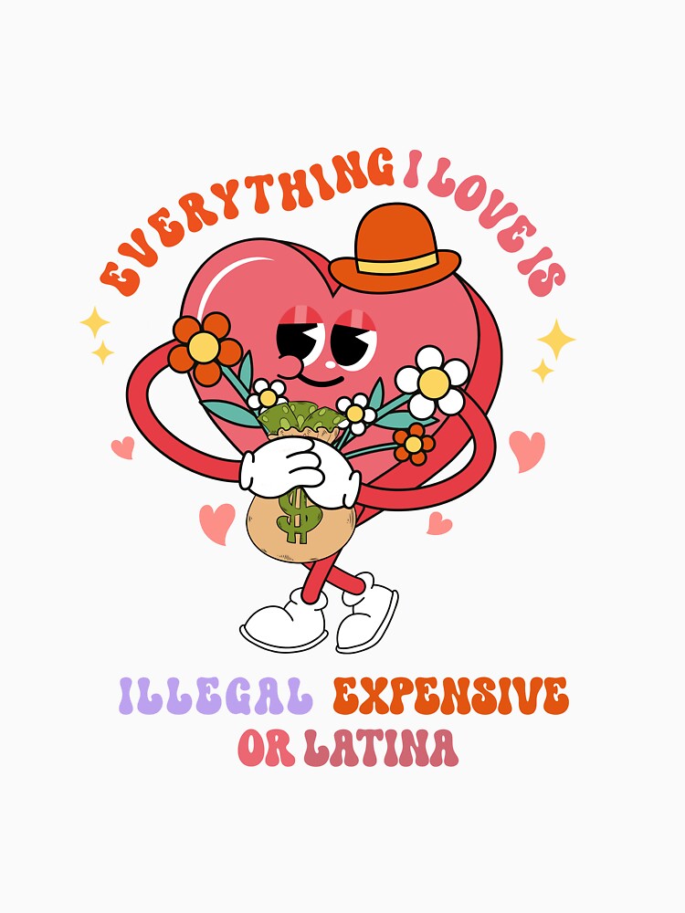 Groovy Everything I Love Is Illegal Expensive Or Latina by NewAdventure
