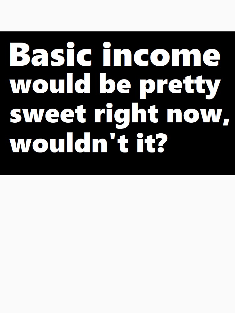 Basic income would be pretty sweet right now by BrandoCafe