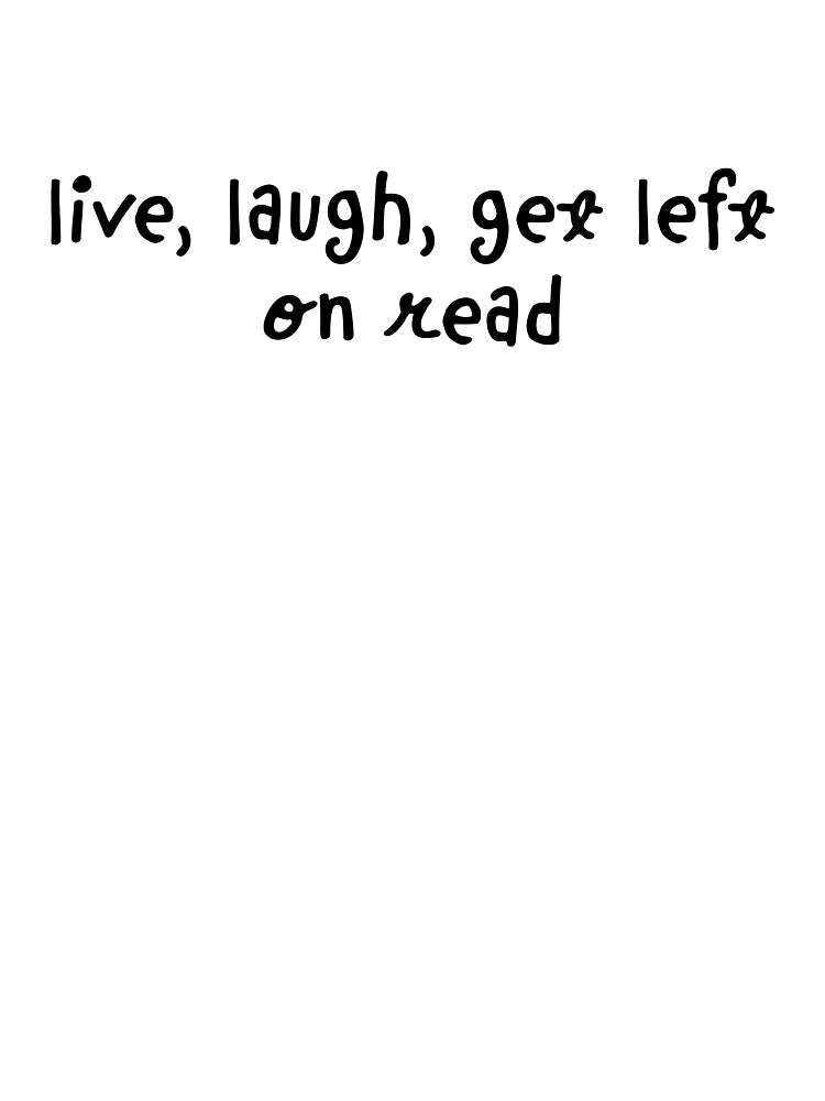 Live, Laugh, Get left on read. by MeCoolCat