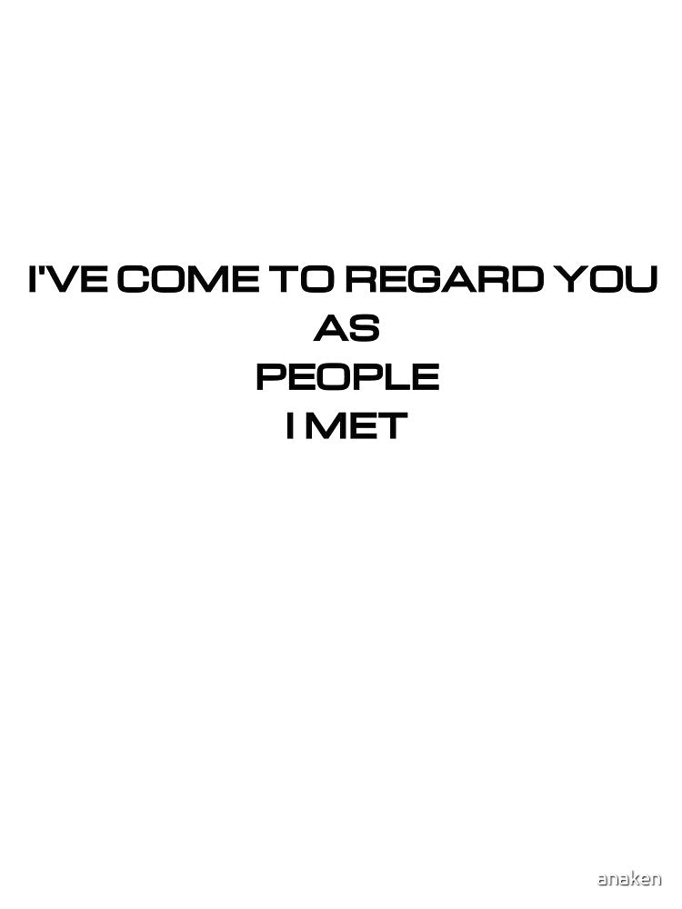 I've come to regard you as people I met by anaken