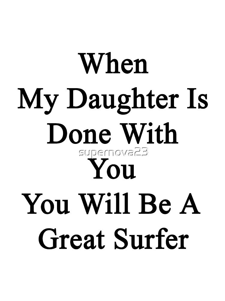 When My Daughter Is Done With You You Will Be A Great Surfer by supernova23