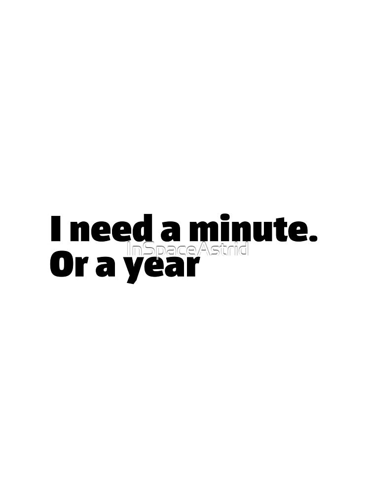 I need a minute or a year. Funny relatable quote meme by InSpaceAstrid