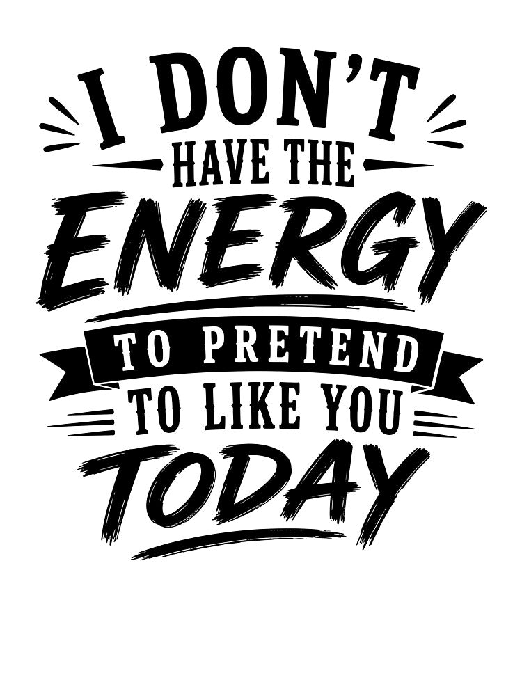 I don’t have the energy to pretend to like you today. by BlueBerry45