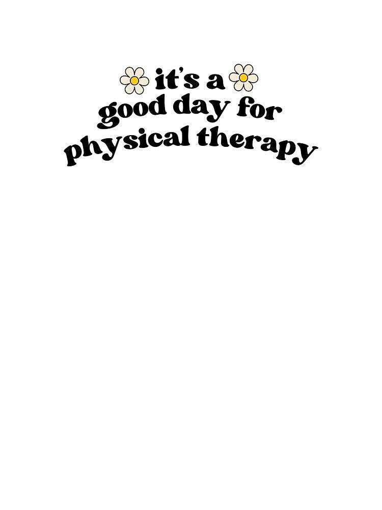 It's A Good Day For Physical Therapy by May Again Design Co.