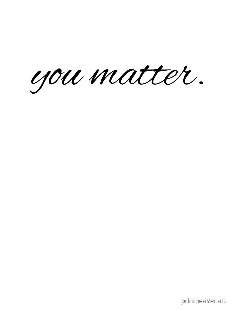 you matter. by printheavenart