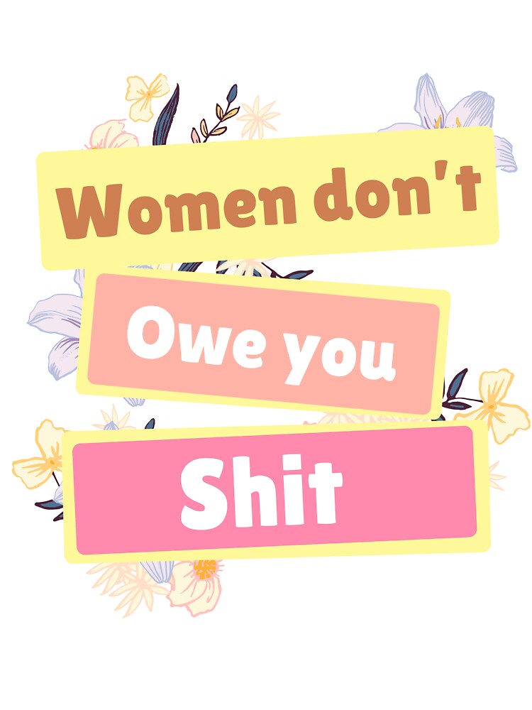 Women Dont Owe You Shit by just-being-you