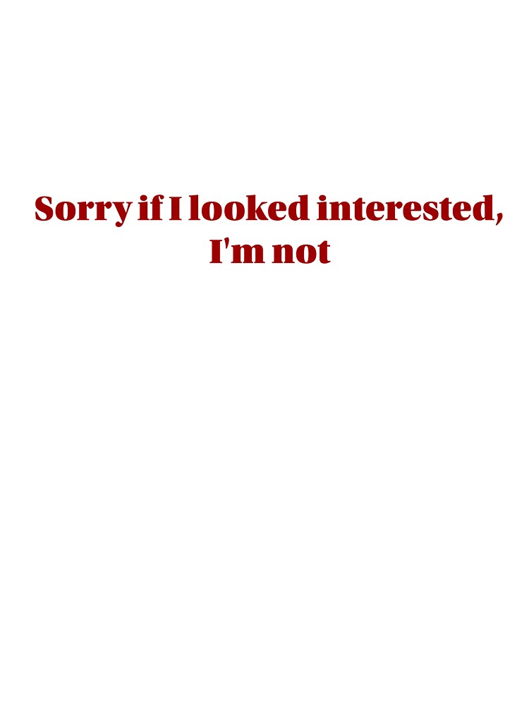 Sorry if I Looked Interested, I'm Not by cchickennugget