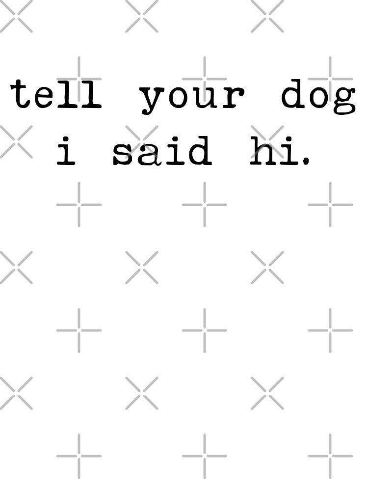 Tell your dog I said hi - Dog Saying - Dow owner by CalroStudiio