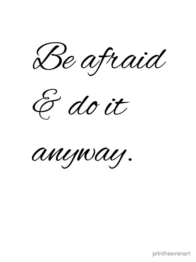 Be afraid & do it anyway. by printheavenart