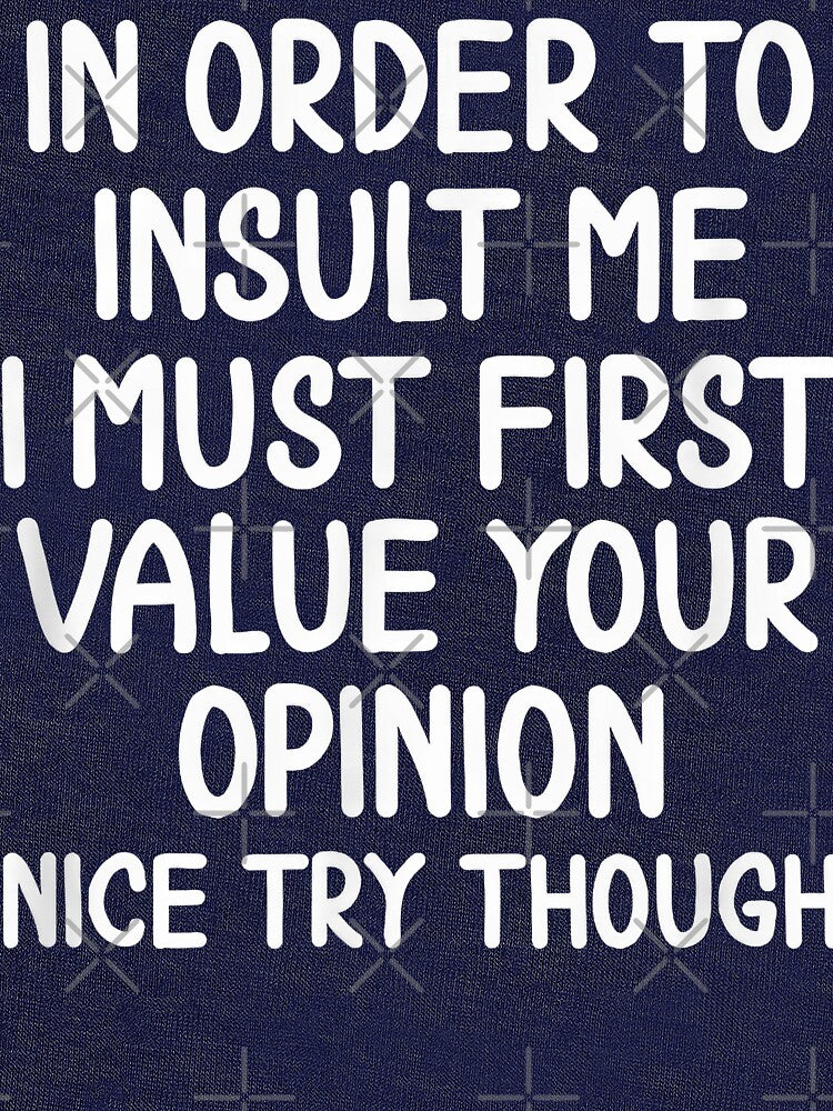 In Order To Insult Me You Must First Value Your Opinion Funny Sarcastic Quote T-Shirt by 3liegy