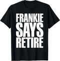 Frankie Says Retire Funny Retirement Sarcastic Quote T-Shirt