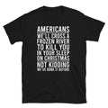 Americans We'll cross a frozen river to kill you in your sleep on Xmas T-Shirt