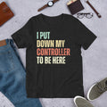 I Put Down My Controller to be Here Sarcastic Gamer Video Gamer t-shirt