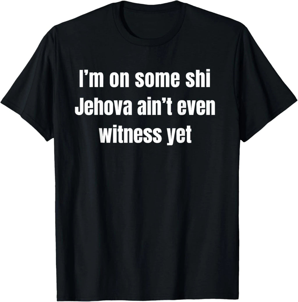 I’m on Some Shi Jehova Ain’t Even Witness Yet T-Shirt